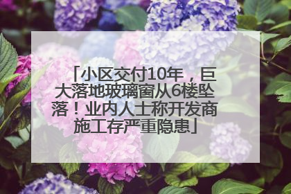 小区交付10年，巨大落地玻璃窗从6楼坠落！业内人士称开发商施工存严重隐患