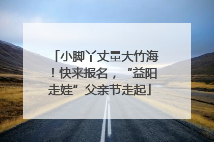 小脚丫丈量大竹海！快来报名，“益阳走娃”父亲节走起