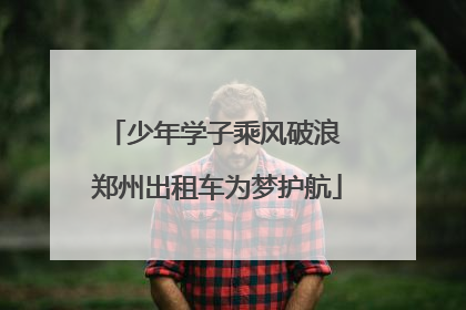 少年学子乘风破浪 郑州出租车为梦护航
