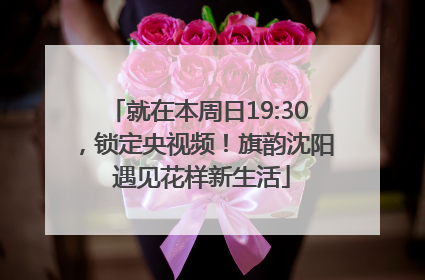 就在本周日19:30，锁定央视频！旗韵沈阳 遇见花样新生活