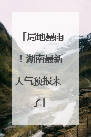 局地暴雨！湖南最新天气预报来了