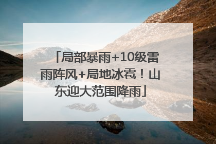 局部暴雨+10级雷雨阵风+局地冰雹！山东迎大范围降雨