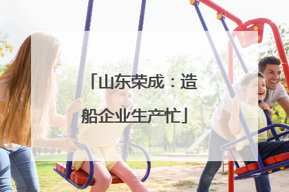 山东荣成：造船企业生产忙