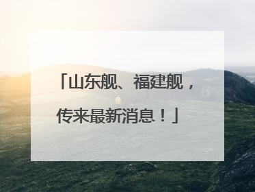 山东舰、福建舰，传来最新消息！
