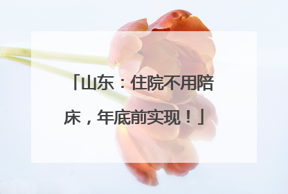 山东：住院不用陪床，年底前实现！
