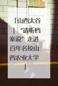 山西太谷｜“请听档案说”走进百年名校山西农业大学