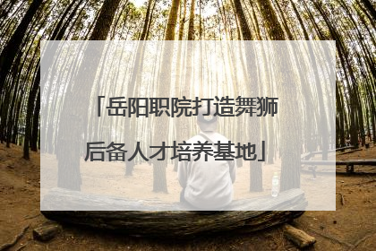 岳阳职院打造舞狮后备人才培养基地