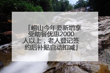 崂山今年要新增享受助餐优惠2000人以上，老人登记签约后补贴自动扣减