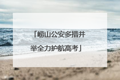 崂山公安多措并举全力护航高考