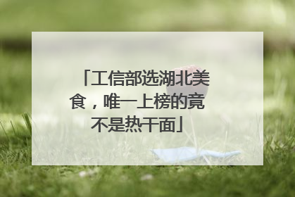 工信部选湖北美食，唯一上榜的竟不是热干面