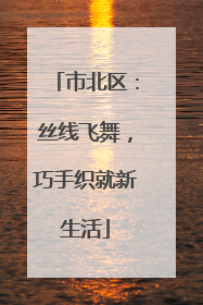 市北区：丝线飞舞，巧手织就新生活