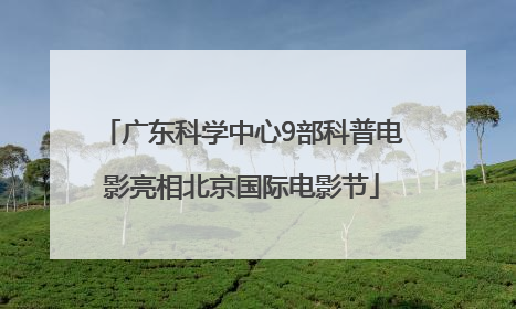 广东科学中心9部科普电影亮相北京国际电影节