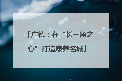 广德：在“长三角之心”打造康养名城
