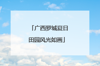 广西罗城夏日田园风光如画