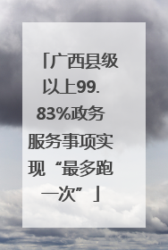 广西县级以上99.83%政务服务事项实现“最多跑一次”