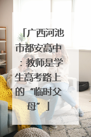 广西河池市都安高中：教师是学生高考路上的“临时父母”