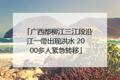 广西都柳江三江段沿江一带出现洪水 2000多人紧急转移