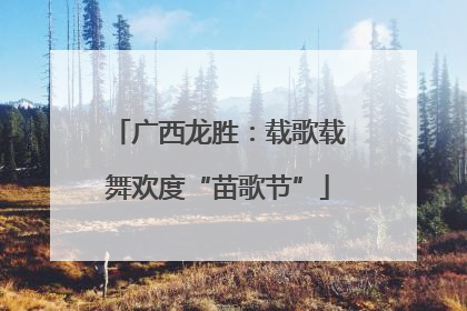 广西龙胜：载歌载舞欢度“苗歌节”