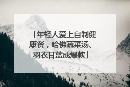年轻人爱上自制健康餐，哈佛蔬菜汤、羽衣甘蓝成爆款