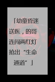 幼童昏迷送医，的哥连闯两红灯抢出“生命通道”