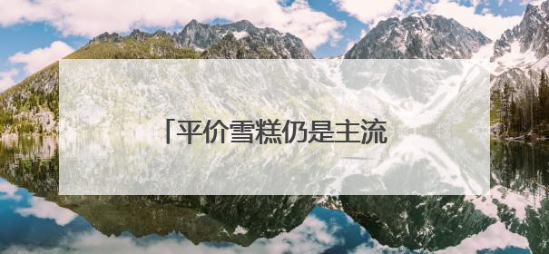平价雪糕仍是主流 水果流行冻着吃