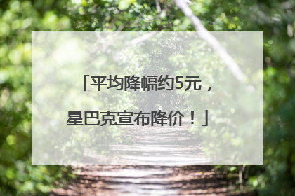平均降幅约5元，星巴克宣布降价！
