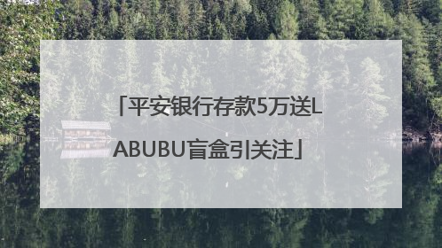 平安银行存款5万送LABUBU盲盒引关注