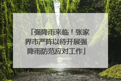 强降雨来临！张家界市严阵以待开展强降雨防范应对工作
