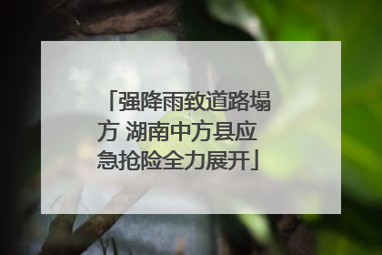 强降雨致道路塌方 湖南中方县应急抢险全力展开