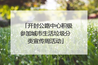 开封公路中心积极参加城市生活垃圾分类宣传周活动