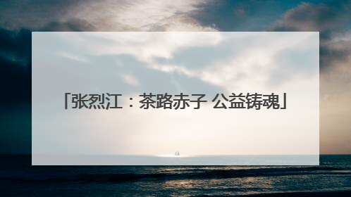 张烈江：茶路赤子 公益铸魂