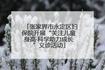 张家界市永定区妇保院开展“关注儿童身高·科学助力成长”义诊活动