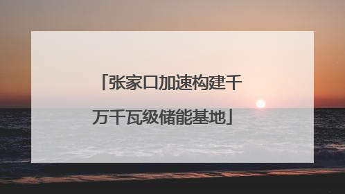 张家口加速构建千万千瓦级储能基地