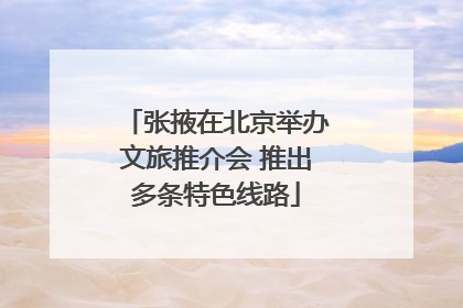 张掖在北京举办文旅推介会 推出多条特色线路