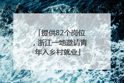 提供82个岗位，浙江一地邀请青年入乡村就业