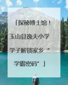 探秘博士馆！玉山县逸夫小学学子解锁家乡“学霸密码”