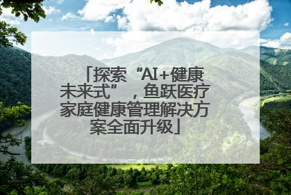 探索“AI+健康未来式”，鱼跃医疗家庭健康管理解决方案全面升级