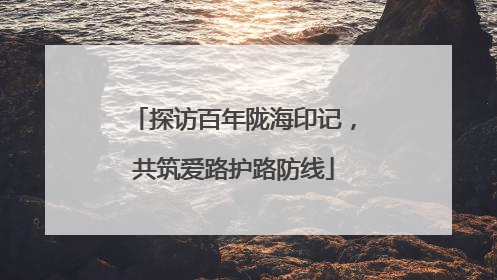 探访百年陇海印记，共筑爱路护路防线