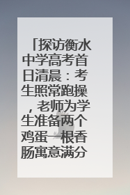 探访衡水中学高考首日清晨：考生照常跑操，老师为学生准备两个鸡蛋一根香肠寓意满分