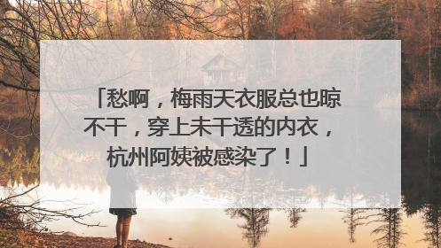 愁啊，梅雨天衣服总也晾不干，穿上未干透的内衣，杭州阿姨被感染了！