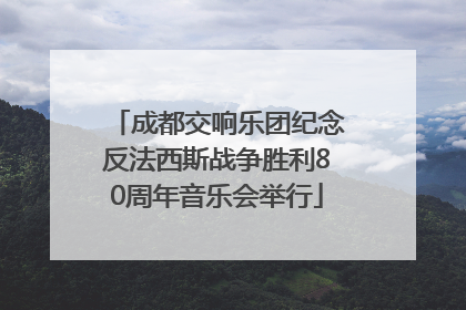 成都交响乐团纪念反法西斯战争胜利80周年音乐会举行