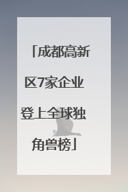 成都高新区7家企业登上全球独角兽榜