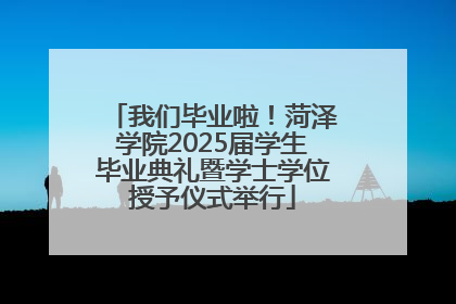 我们毕业啦！菏泽学院2025届学生毕业典礼暨学士学位授予仪式举行