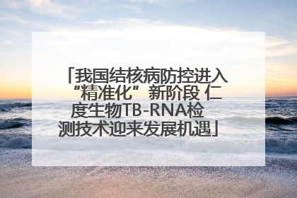 我国结核病防控进入“精准化”新阶段 仁度生物TB-RNA检测技术迎来发展机遇