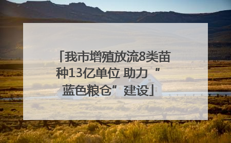 我市增殖放流8类苗种13亿单位 助力“蓝色粮仓”建设