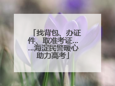 找背包、办证件、取准考证……海淀民警暖心助力高考