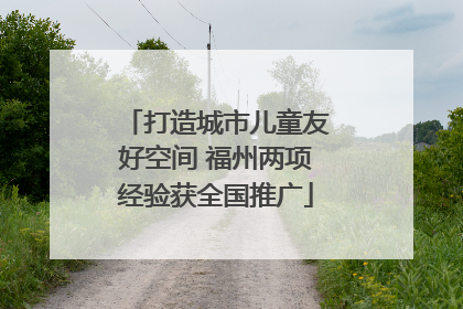 打造城市儿童友好空间 福州两项经验获全国推广