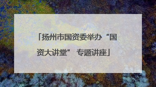 扬州市国资委举办“国资大讲堂” 专题讲座