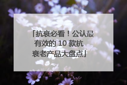 抗衰必看！公认最有效的 10 款抗衰老产品大盘点