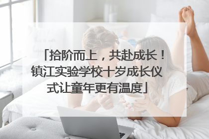 拾阶而上，共赴成长！镇江实验学校十岁成长仪式让童年更有温度
